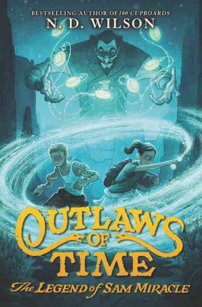 Outlaws of time : the legend of Sam Miracle / N. D. Wilson ; illustrations by Forrest Dickison.
