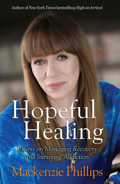 Hopeful healing : essays on managing recovery and surviving addiction / Mackenzie Phillips.