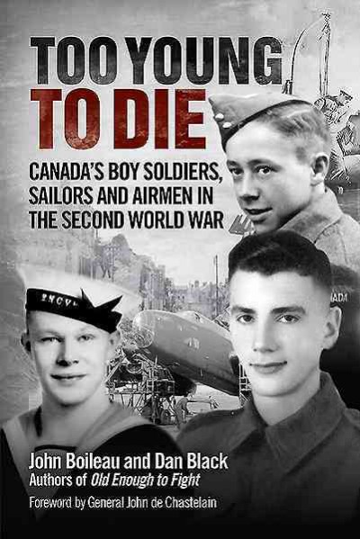 Too young to die : Canada's boy soldiers, sailors and airmen in the Second World War / John Boileau and Dan Black ; foreword by General John de Chastelain.