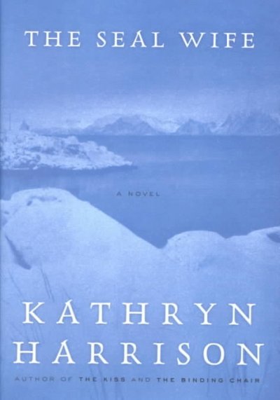 The seal wife : a novel / Kathryn Harrison.