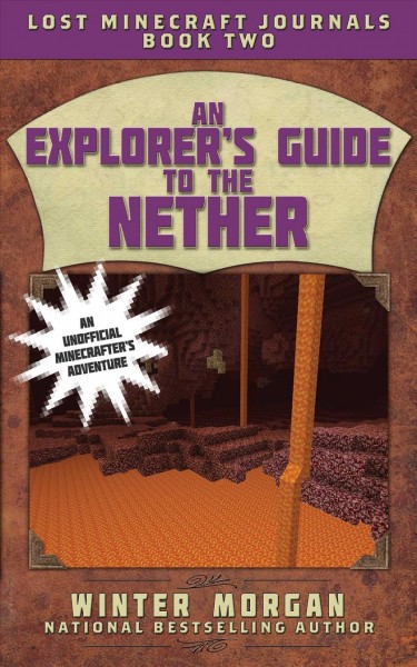 An explorer's guide to the nether [electronic resource] : Lost Minecraft Journals Series, Book 2. Winter Morgan.