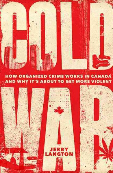 Cold war : how organized crime works in Canada and why it's just about to get more violent / Jerry Langton.