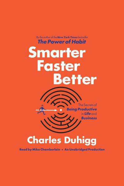 Smarter faster better [electronic resource] : The Secrets of Being Productive in Life and Business. Charles Duhigg.