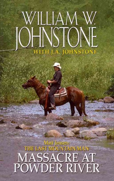 Matt Jensen: the last mountain man : Massacre at Powder River / by William W. Johnstone with J.A. Johnstone.