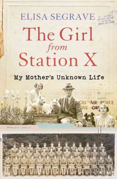 The girl from Station X:  my mother's unknown life / Elisa Segrave.