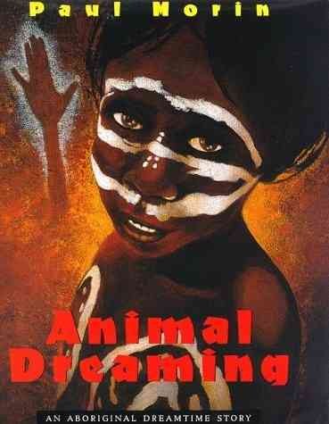 Animal dreaming : an aboriginal dreamtime story / [author and illustrator] Paul Morin.