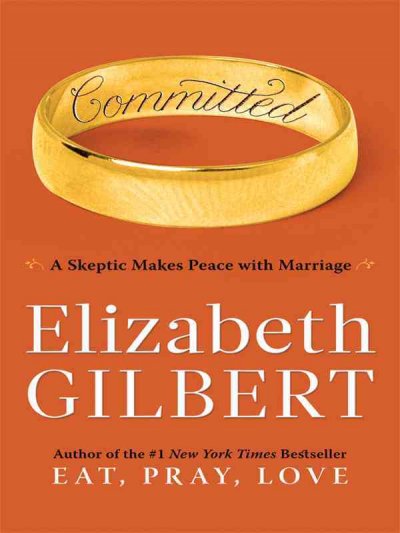 Committed : a skeptic makes peace with marriage / Elizabeth Gilbert. --