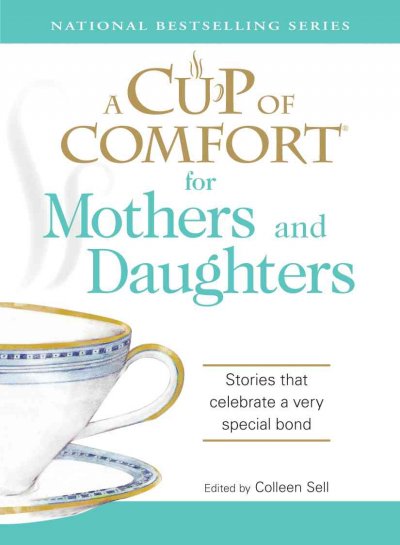A cup of comfort for mothers & daughters : stories that celebrate a very special bond / edited by Colleen Sell.