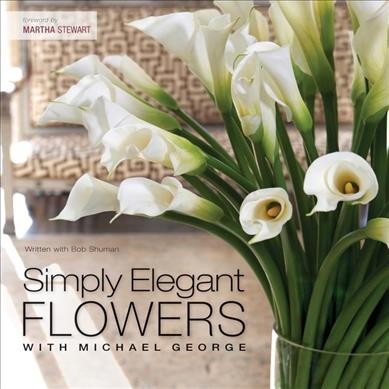 Simply elegant flowers with Michael George / written with Bob Shuman ; foreword by Martha Stewart.