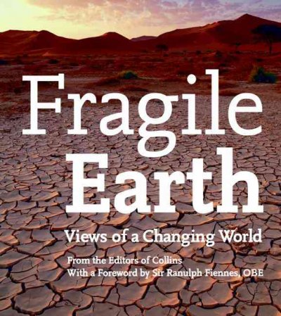 Fragile earth : views of a changing world / from the editors of Collins ; foreword by Sir Ranulph Fiennes.