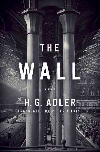 The wall : a novel / H. G. Adler ; translated from the German by Peter Filkins.