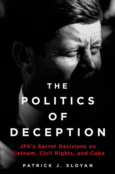 The politics of deception : JFK's secret decisions on Vietnam, civil rights, and Cuba / Patrick J. Sloyan.