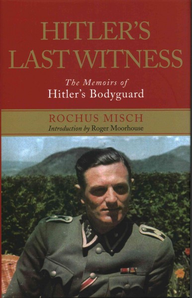 Hitler's last witness : the memoir of Hitler's bodyguard / Rochus Misch ; co-authored by Michael Stehle, Professor Jr̲n Precht, Ralph Giordano, Regina Carstensen and Dr Sandra Zarrinbal ; introduction by Roger Moorhouse.