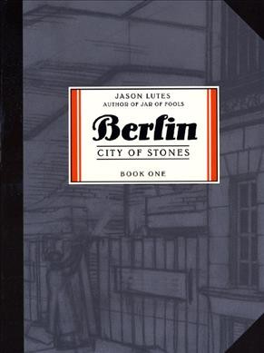 Berlin ; city of stones / a work of fiction by Jason Lutes.