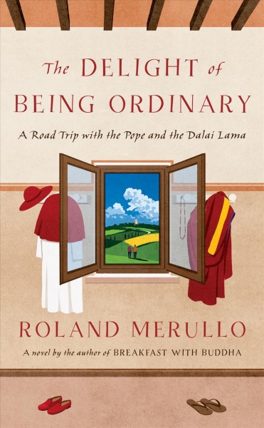 The delight of being ordinary : a road trip with the Pope and the Dalai Lama / Roland Merullo.