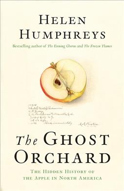 The ghost orchard : the hidden history of the apple in North America / Helen Humphreys.
