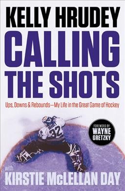 Calling the shots : ups, downs and rebounds-my life in the great game of hockey / Kelly Hrudey, with Kristie McLellan Day.