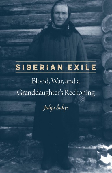 Siberian exile : blood, war, and a granddaughter's reckoning / Julija Šukys.