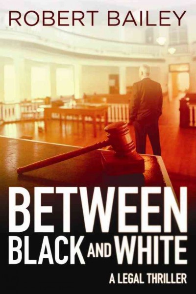 Between black and white : a legal thriller / Robert Bailey.