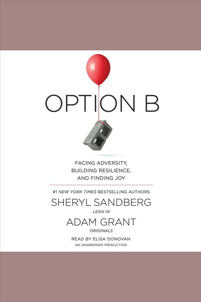 Option b [electronic resource] : Facing Adversity, Building Resilience, and Finding Joy. Sheryl Sandberg.