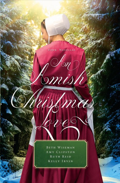 An Amish Christmas love : four novellas / Beth Wiseman; Amy Clipston; Kelly Irvin; Ruth Reid