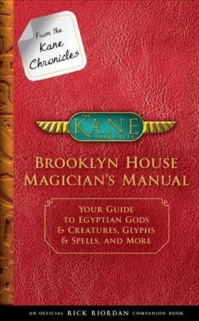 From the Kane chronicles: Brooklyn House magician's manual : your guide to Egyptian gods & creatures, glyphs & spells, & more / by Rick Riordan.