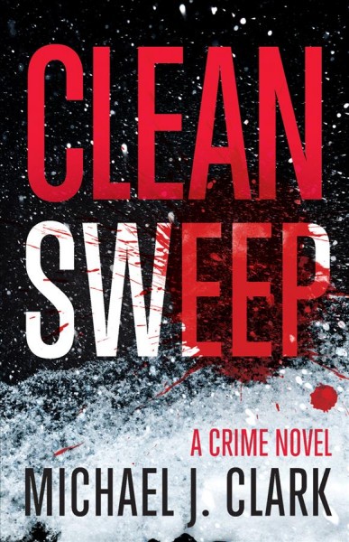 Clean sweep : a crime novel / Michael J. Clark.