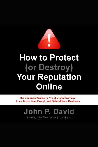 How to protect (or destroy) your reputation online [electronic resource] : The Essential Guide to Avoid Digital Damage, Lock Down Your Brand, and Defend Your Business. John P David.