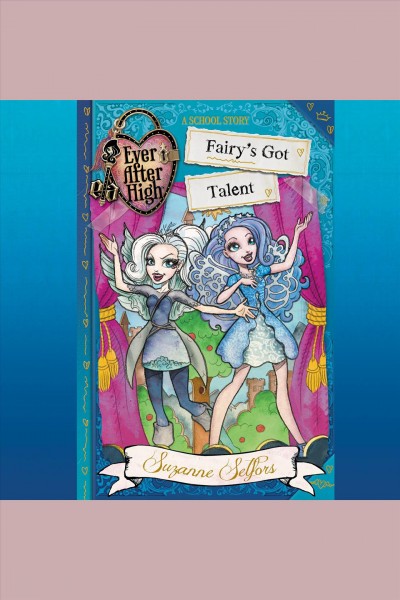 Fairy's got talent [electronic resource] : Ever After High Series, Book 4. Suzanne Selfors.