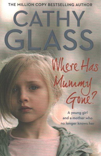Where has mummy gone? : a young girl and a mother who no longer knows her / Cathy Glass.