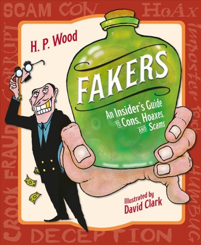 Fakers : an insider's guide to cons, hoaxes, and scams / H.P. Wood ; illustrated by David Clark.