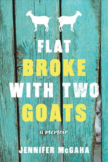 Flat broke with two goats [electronic resource] : A Memoir. Jennifer McGaha.