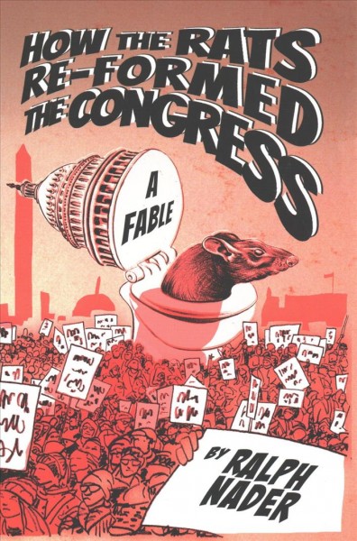 How the rats re-formed the Congress : a fable / Ralph Nader.