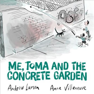 Me, Toma and the concrete garden / Andrew Larsen ; Anne Villeneuve.