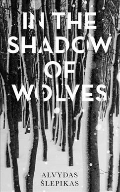 In the shadow of wolves / Alvydas Šlepikas ; translated from the Lithuanian by Romas Kinka.