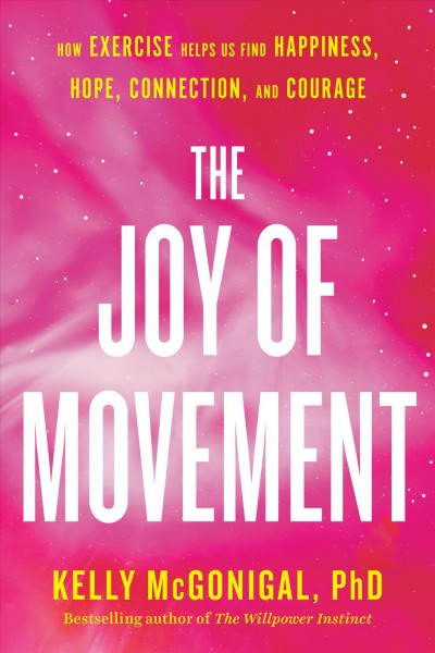 The joy of movement : how exercise helps us find happiness, hope, connection, and courage / Kelly McGonigal, PhD.