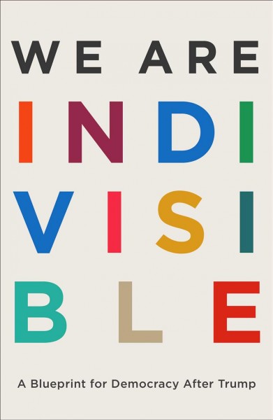 We are indivisible : a blueprint for democracy after Trump / Leah Greenberg and Ezra Levin ; [foreword by Marielena Hincapié].