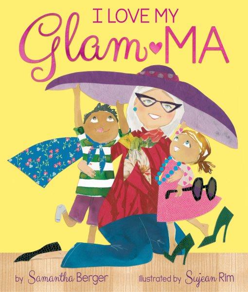 I love my Glam-ma! / by Samantha Berger ; illustrated by Sujean Rim.