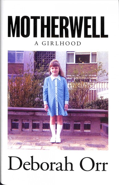 Motherwell : a girlhood / Deborah Orr.
