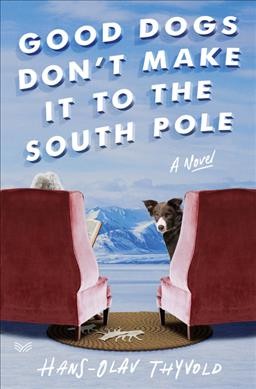 Good dogs don't make it to the South Pole : a novel / Hans-Olav Thyvold ; translated from the Norwegian by Marie Ostby.