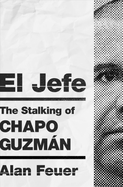 El Jefe : the stalking of Chapo Guzmán / Alan Feuer.
