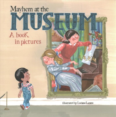 Mayhem at the museum : a book in pictures / illustrated by Luciano Lozano.