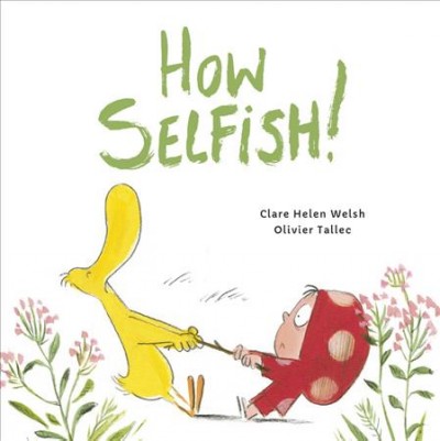 How selfish! / [text] Clare Helen Welsh ; [illustrations] Olivier Tallec.