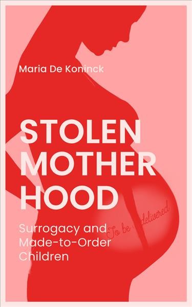 Stolen motherhood : surrogacy and made-to-order children / Maria De Koninck.