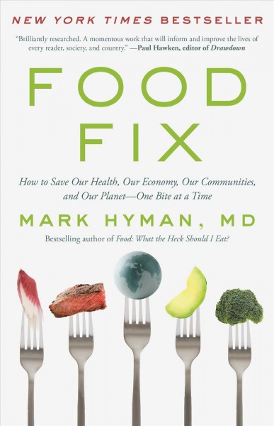 Food fix : how to save our health, our economy, our communities, and our planet--one bite at a time / Mark Hyman, MD.
