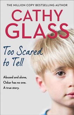 Too scared to tell : abused and alone, Oskar has no one : a true story / Cathy Glass.
