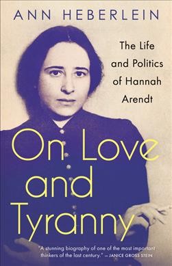 On love and tyranny : the life and politics of Hannah Arendt / Ann Heberlein ; translated from the Swedish by Alice Menzies.