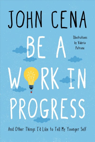 Be a work in progress : and other things I'd like to tell my younger self / John Cena ; illustrations by Valeria Petrone.