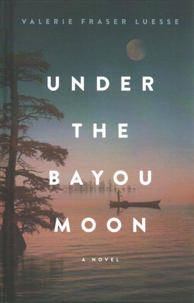 Under the bayou moon : a novel / Valerie Fraser Luesse.