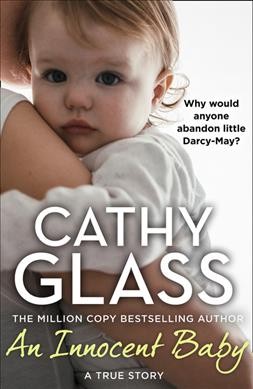 An innocent baby : why would anyone abandon little Darcy-May?/ Cathy Glass.
